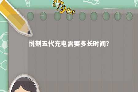 悦刻五代充电需要多长时间？ 